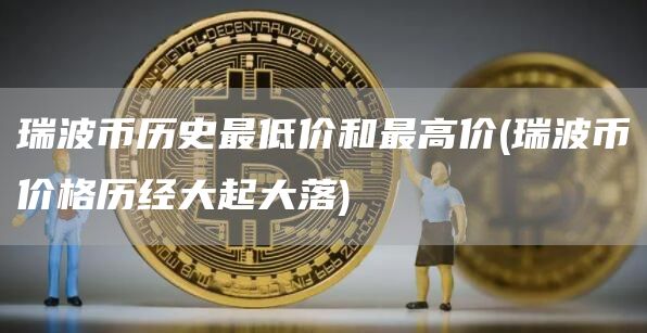 瑞波币历史最低价和最高价 - 瑞波币价格历经大起大落